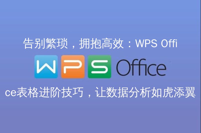 告别繁琐，拥抱高效：WPS Office表格进阶技巧，让数据分析如虎添翼 | 金山办公金山WPS Office官网 - WPS Office操作指南