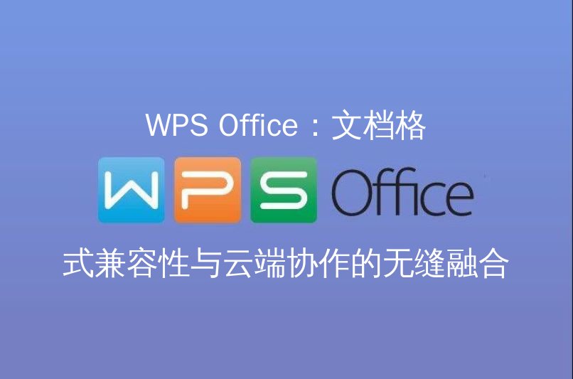 WPS Office：文档格式兼容性与云端协作的无缝融合功能介绍