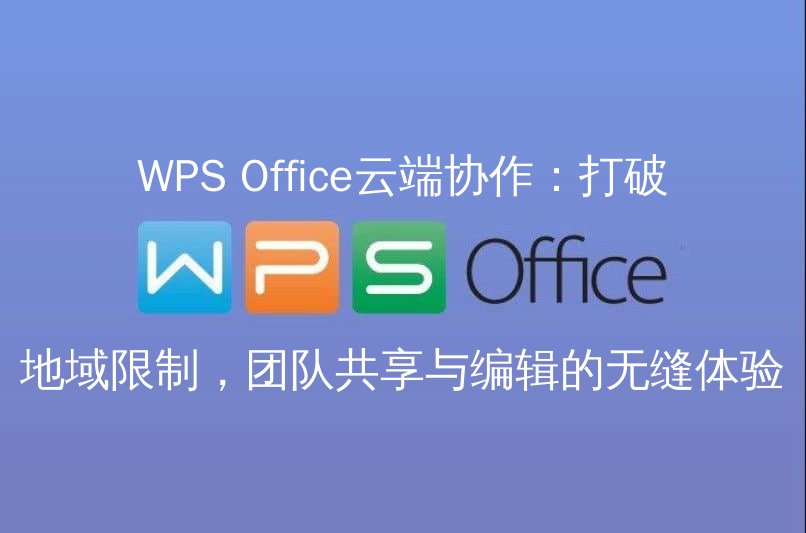 WPS Office云端协作：打破地域限制，团队共享与编辑的无缝体验功能介绍