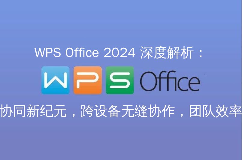 WPS Office 2024 深度解析：云端协同新纪元，跨设备无缝协作，团队效率倍增功能介绍