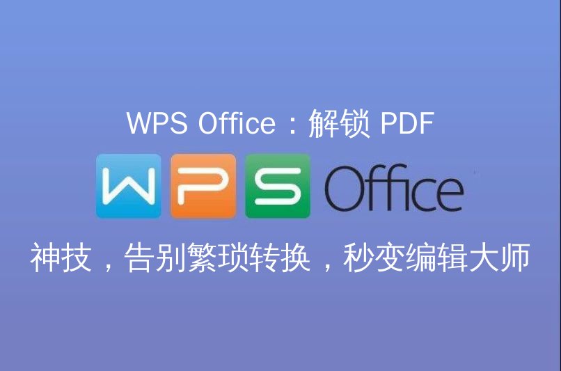 WPS Office：解锁 PDF 神技，告别繁琐转换，秒变编辑大师功能介绍