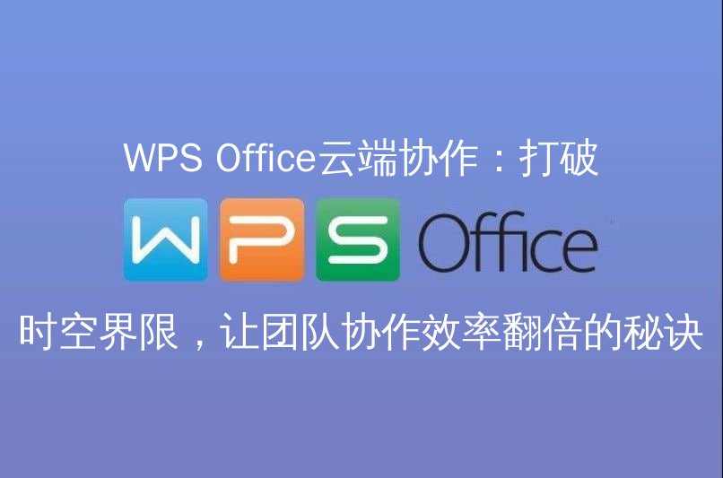 WPS Office云端协作：打破时空界限，让团队协作效率翻倍的秘诀功能介绍